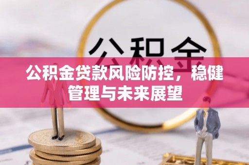 梁平公积金贷款风险防控，稳健管理与未来展望