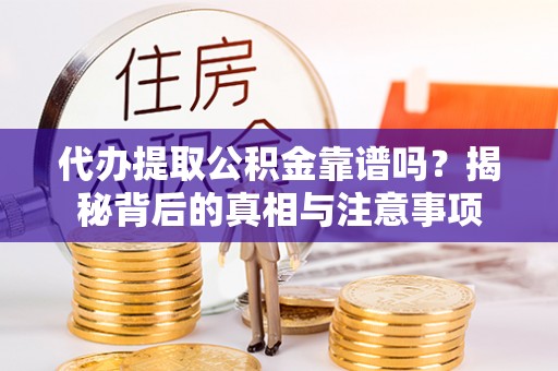 梁平代办提取公积金靠谱吗？揭秘背后的真相与注意事项
