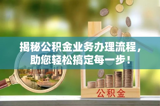 梁平揭秘公积金业务办理流程，助您轻松搞定每一步！