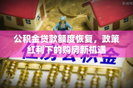 梁平公积金贷款额度恢复，政策红利下的购房新机遇