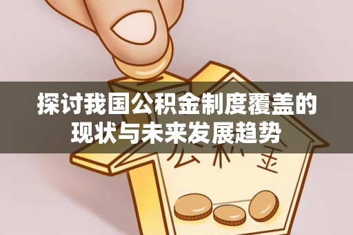 梁平探讨我国公积金制度覆盖的现状与未来发展趋势