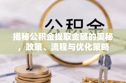 梁平揭秘公积金提取金额的奥秘，政策、流程与优化策略