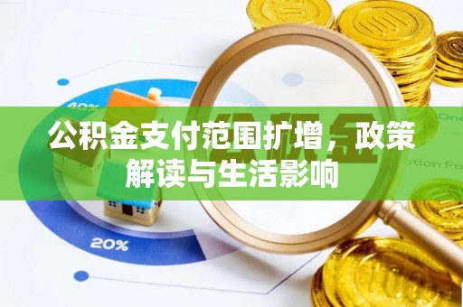 梁平公积金支付范围扩增，政策解读与生活影响