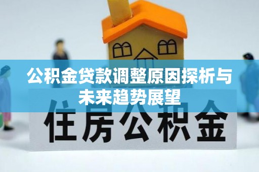 梁平公积金贷款调整原因探析与未来趋势展望