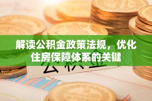 梁平解读公积金政策法规，优化住房保障体系的关键