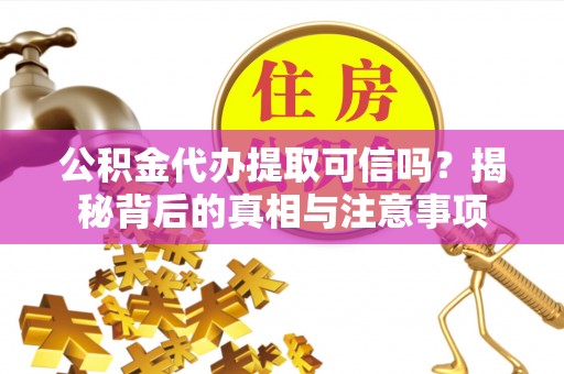 梁平公积金代办提取可信吗？揭秘背后的真相与注意事项