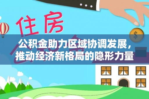 梁平公积金助力区域协调发展，推动经济新格局的隐形力量