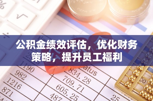 梁平公积金绩效评估，优化财务策略，提升员工福利