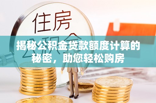 梁平揭秘公积金贷款额度计算的秘密，助您轻松购房