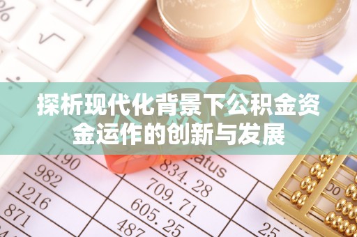 梁平探析现代化背景下公积金资金运作的创新与发展