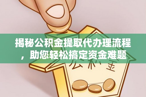 梁平揭秘公积金提取代办理流程，助您轻松搞定资金难题