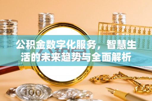 梁平公积金数字化服务，智慧生活的未来趋势与全面解析