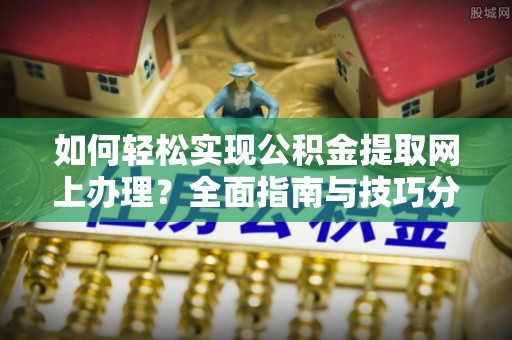 梁平如何轻松实现公积金提取网上办理？全面指南与技巧分享