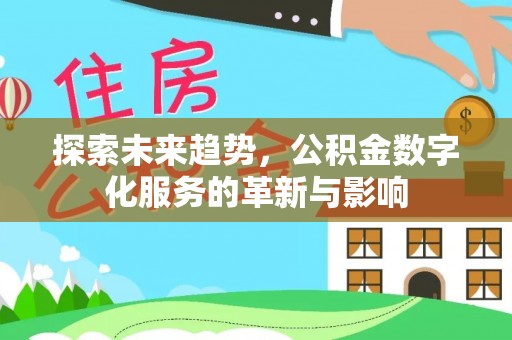 梁平探索未来趋势，公积金数字化服务的革新与影响