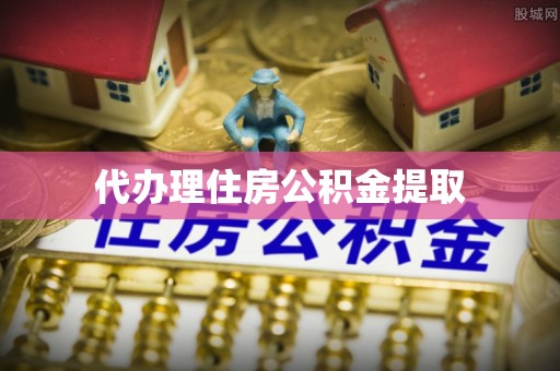 梁平代办理住房公积金提取