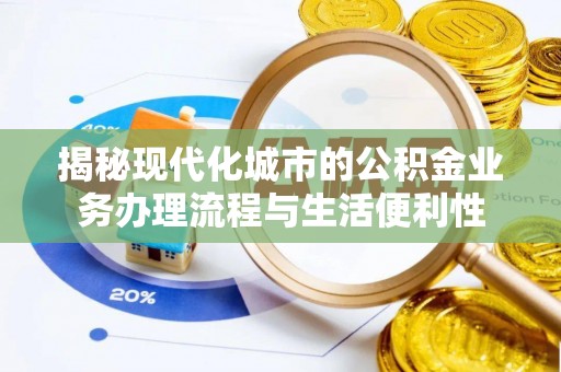 梁平揭秘现代化城市的公积金业务办理流程与生活便利性