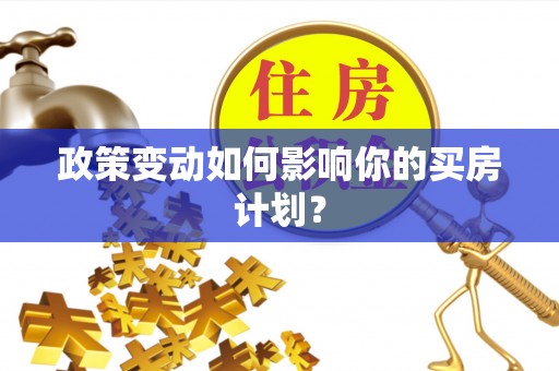 梁平政策变动如何影响你的买房计划？