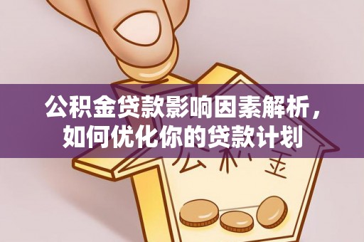 梁平公积金贷款影响因素解析，如何优化你的贷款计划