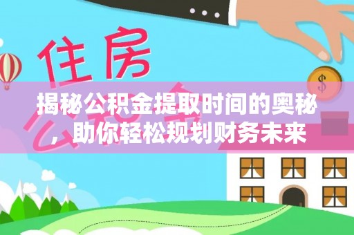 梁平揭秘公积金提取时间的奥秘，助你轻松规划财务未来