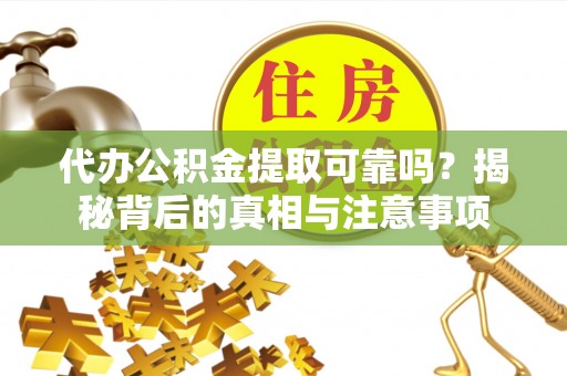 梁平代办公积金提取可靠吗？揭秘背后的真相与注意事项