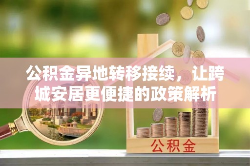 梁平公积金异地转移接续，让跨城安居更便捷的政策解析