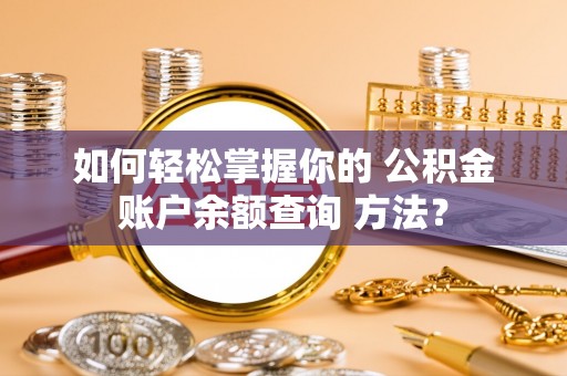 梁平如何轻松掌握你的 公积金账户余额查询 方法？