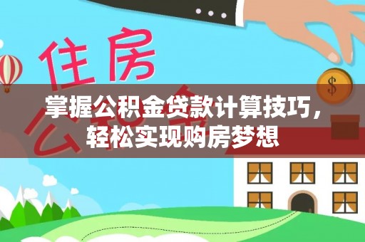 梁平掌握公积金贷款计算技巧，轻松实现购房梦想