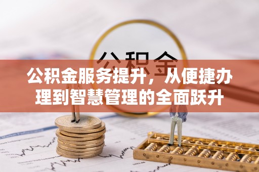 梁平公积金服务提升，从便捷办理到智慧管理的全面跃升