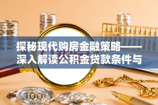梁平探秘现代购房金融策略——深入解读公积金贷款条件与优势