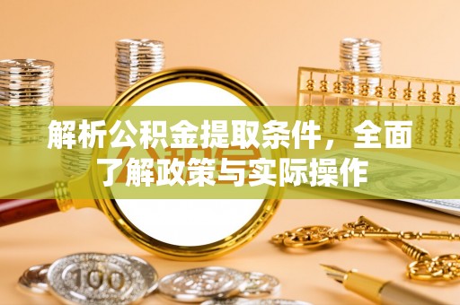 梁平解析公积金提取条件，全面了解政策与实际操作