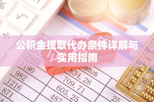 梁平公积金提取代办条件详解与实用指南