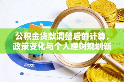 梁平公积金贷款调整后的计算，政策变化与个人理财规划新思路