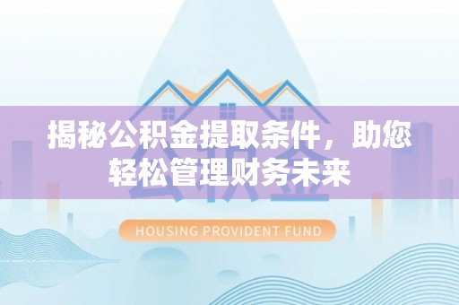 梁平揭秘公积金提取条件，助您轻松管理财务未来