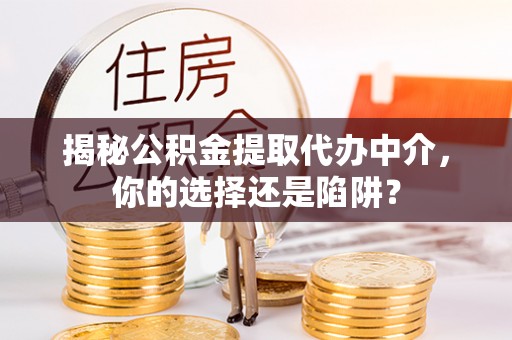 梁平揭秘公积金提取代办中介，你的选择还是陷阱？