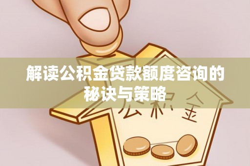 梁平解读公积金贷款额度咨询的秘诀与策略