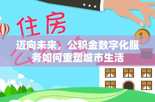 梁平迈向未来，公积金数字化服务如何重塑城市生活