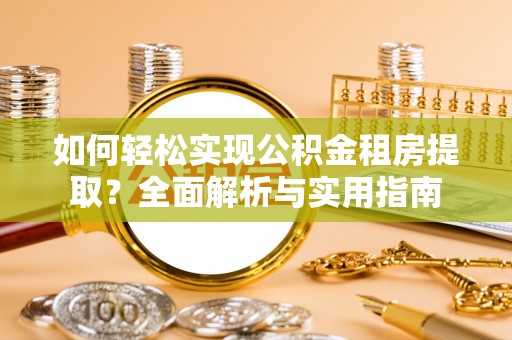 梁平如何轻松实现公积金租房提取？全面解析与实用指南