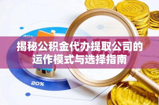 梁平揭秘公积金代办提取公司的运作模式与选择指南