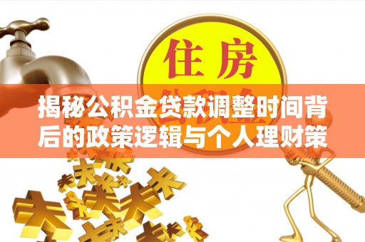 梁平揭秘公积金贷款调整时间背后的政策逻辑与个人理财策略