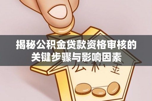 梁平揭秘公积金贷款资格审核的关键步骤与影响因素