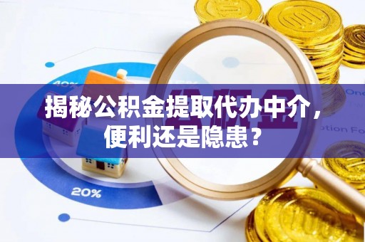 梁平揭秘公积金提取代办中介，便利还是隐患？