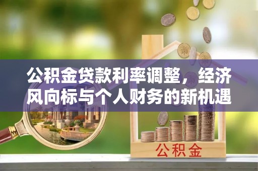 梁平公积金贷款利率调整，经济风向标与个人财务的新机遇