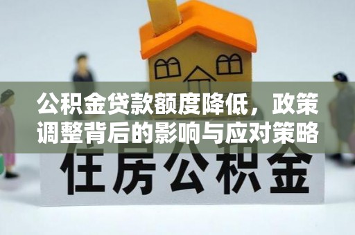 梁平公积金贷款额度降低，政策调整背后的影响与应对策略