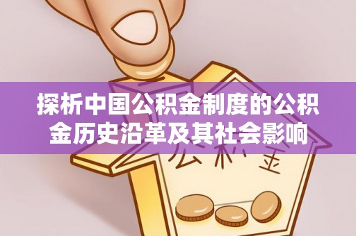 梁平探析中国公积金制度的公积金历史沿革及其社会影响