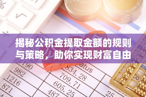 梁平揭秘公积金提取金额的规则与策略，助你实现财富自由