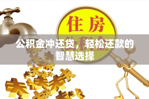 梁平公积金冲还贷，轻松还款的智慧选择