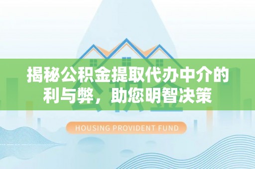 梁平揭秘公积金提取代办中介的利与弊，助您明智决策