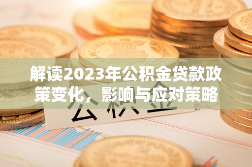 梁平解读2023年公积金贷款政策变化，影响与应对策略