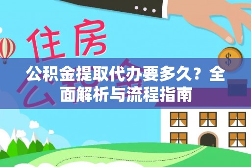 梁平公积金提取代办要多久？全面解析与流程指南