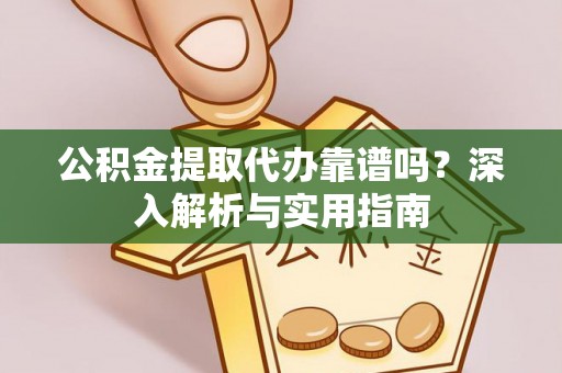 梁平公积金提取代办靠谱吗？深入解析与实用指南